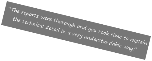  “The reports were thorough and you took time to explain the technical detail in a very understandable way.”

 


 Kelvin"
